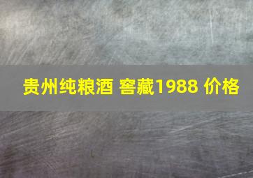 贵州纯粮酒 窖藏1988 价格